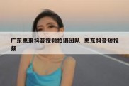 广东惠来抖音视频拍摄团队  惠东抖音短视频