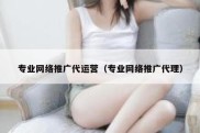 专业网络推广代运营（专业网络推广代理）