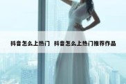 抖音怎么上热门  抖音怎么上热门推荐作品