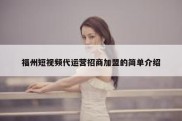 福州短视频代运营招商加盟的简单介绍
