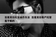 百度竞价托管操作方法  百度竞价账户托管是干嘛的