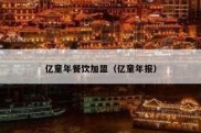 亿童年餐饮加盟（亿童年报）