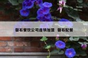 磐石餐饮公司连锁加盟  磐石配餐
