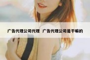 广告代理公司代理  广告代理公司是干嘛的
