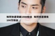 如何快速突破1000粉丝  如何快速拥有100万粉丝