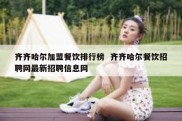 齐齐哈尔加盟餐饮排行榜  齐齐哈尔餐饮招聘网最新招聘信息网