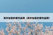 海外加盟的餐饮品牌（海外加盟的餐饮品牌）