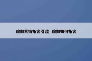 瑜伽营销拓客引流  瑜伽如何拓客