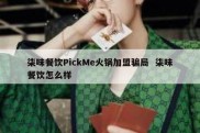 柒味餐饮PickMe火锅加盟骗局  柒味餐饮怎么样
