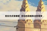 竞价方式有哪些  竞价的流程和注意事项