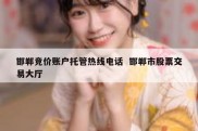 邯郸竞价账户托管热线电话  邯郸市股票交易大厅