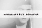 湖南抖音代运营方案咨询  常德抖音代运营