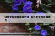 知名餐饮项目加盟代理  有名的餐饮加盟项目