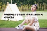 泰州餐饮行业管理加盟  泰州餐饮业什么时候可以营业