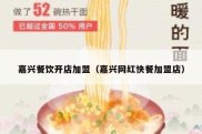 嘉兴餐饮开店加盟（嘉兴网红快餐加盟店）