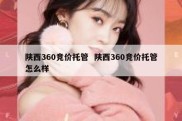 陕西360竞价托管  陕西360竞价托管怎么样