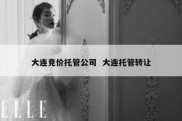 大连竞价托管公司  大连托管转让