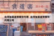 台湾加盟连锁餐饮代理  台湾加盟连锁餐饮代理公司