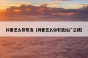 抖音怎么做引流（抖音怎么做引流推广总结）