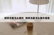 搜索流量怎么提升  搜索流量怎么提升速度
