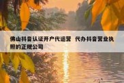 佛山抖音认证开户代运营  代办抖音营业执照的正规公司