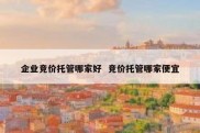 企业竞价托管哪家好  竞价托管哪家便宜