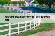 吕梁创业餐饮加盟注意什么  创业餐饮加盟连锁
