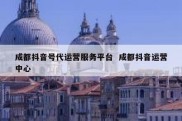 成都抖音号代运营服务平台  成都抖音运营中心
