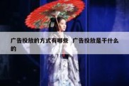 广告投放的方式有哪些  广告投放是干什么的