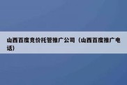 山西百度竞价托管推广公司（山西百度推广电话）