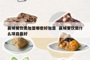 县城餐饮类加盟哪些好加盟  县城餐饮做什么项目最好