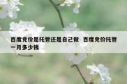百度竞价是托管还是自己做  百度竞价托管一月多少钱