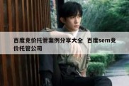 百度竞价托管案例分享大全  百度sem竞价托管公司