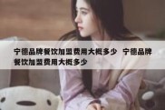 宁德品牌餐饮加盟费用大概多少  宁德品牌餐饮加盟费用大概多少