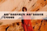 央视广告投放代理公司  央视广告投放代理公司有哪些