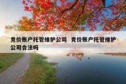 竞价账户托管维护公司  竞价账户托管维护公司合法吗