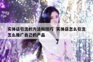 实体店引流的方法和技巧  实体店怎么引流怎么推广自己的产品