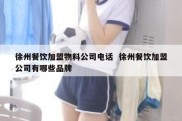徐州餐饮加盟物料公司电话  徐州餐饮加盟公司有哪些品牌