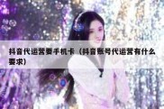 抖音代运营要手机卡（抖音账号代运营有什么要求）