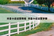 抖音小店运营教程  抖音小店运营步骤