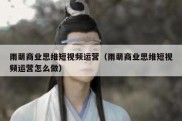 雨萌商业思维短视频运营（雨萌商业思维短视频运营怎么做）