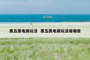 黑五类电商玩法  黑五类电商玩法有哪些