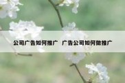 公司广告如何推广  广告公司如何做推广