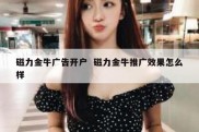 磁力金牛广告开户  磁力金牛推广效果怎么样