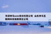 菏泽神马sem竞价托管公司  山东神马互联网科技有限责任公司