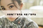 抖音推广广告平台  抖音 广告平台