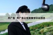 开广告  开广告公司需要学什么技术