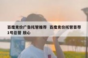 百度竞价广告托管推荐  百度竞价托管首荐1号总管 放心