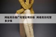 网站竞价推广托管公司价格  网络竞价托管多少钱