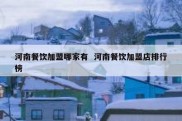 河南餐饮加盟哪家有  河南餐饮加盟店排行榜